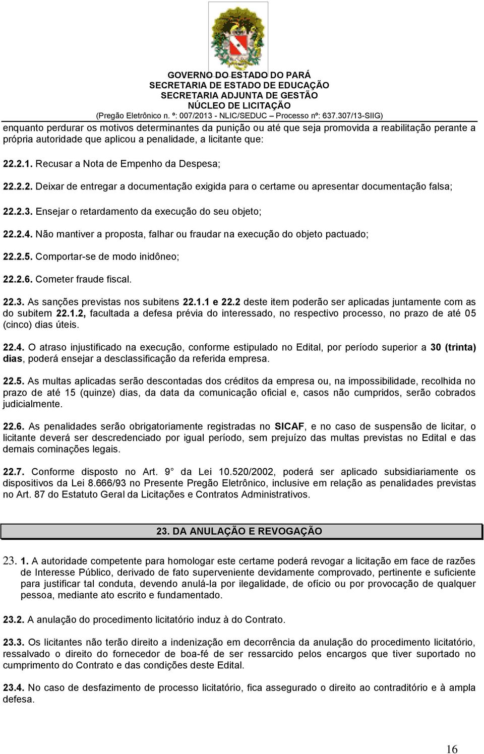 Não mantiver a proposta, falhar ou fraudar na execução do objeto pactuado; 22.2.5. Comportar-se de modo inidôneo; 22.2.6. Cometer fraude fiscal. 22.3. As sanções previstas nos subitens 22.1.1 e 22.