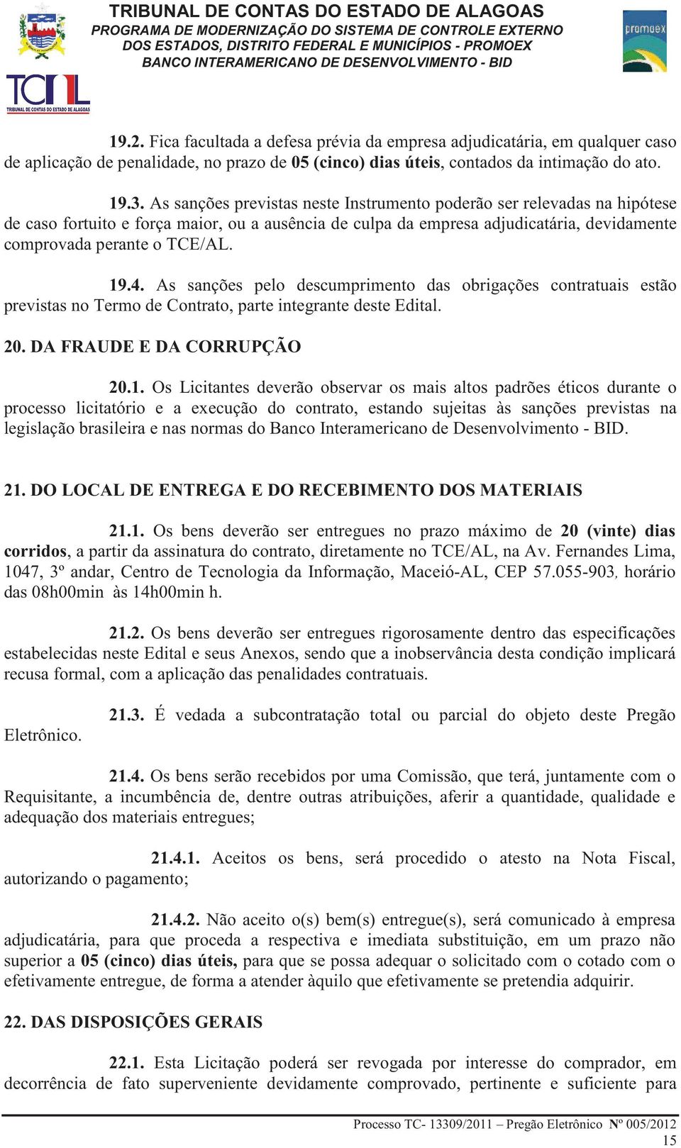 As sanções pelo descumprimento das obrigações contratuais estão previstas no Termo de Contrato, parte integrante deste Edital. 20. DA FRAUDE E DA CORRUPÇÃO 20.1.