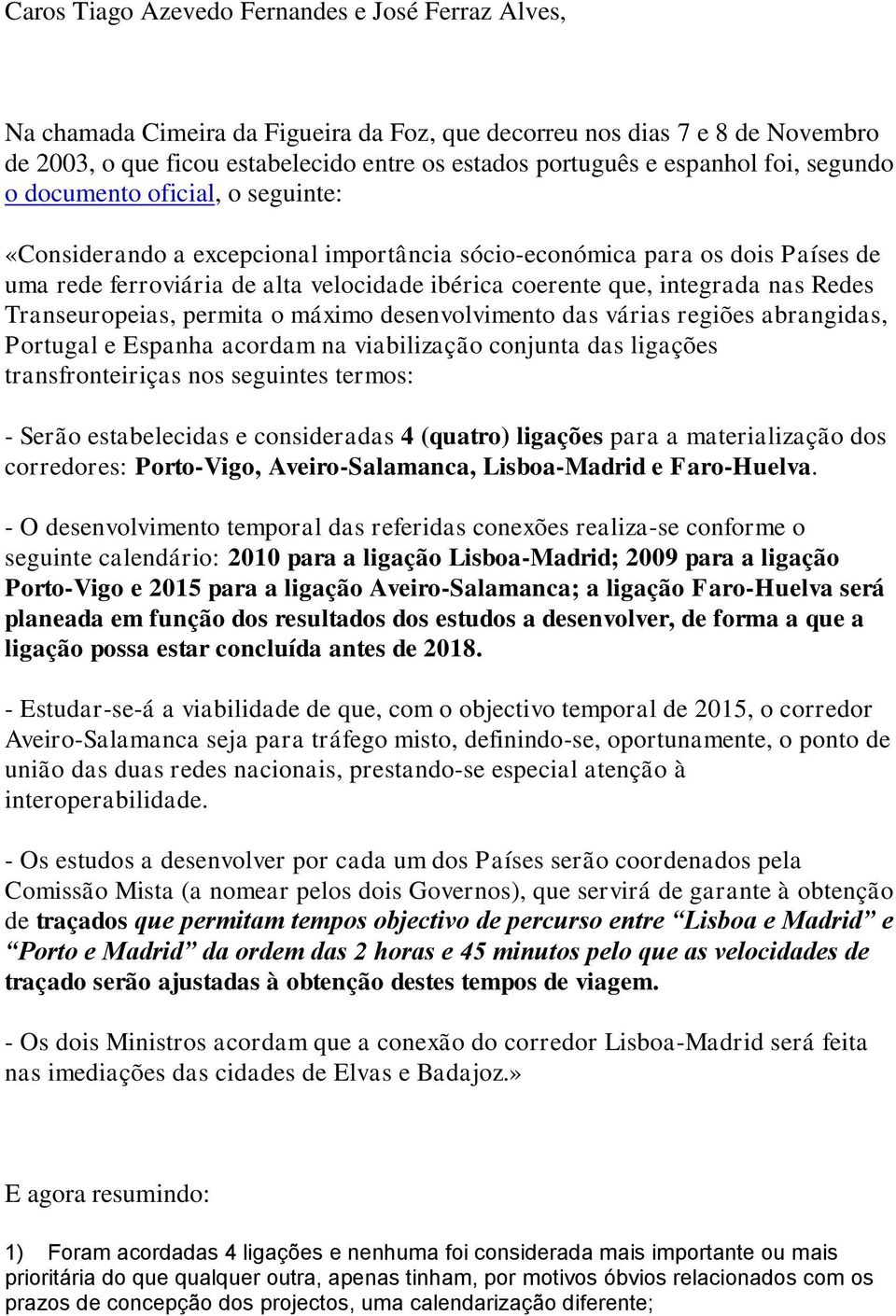 integrada nas Redes Transeuropeias, permita o máximo desenvolvimento das várias regiões abrangidas, Portugal e Espanha acordam na viabilização conjunta das ligações transfronteiriças nos seguintes