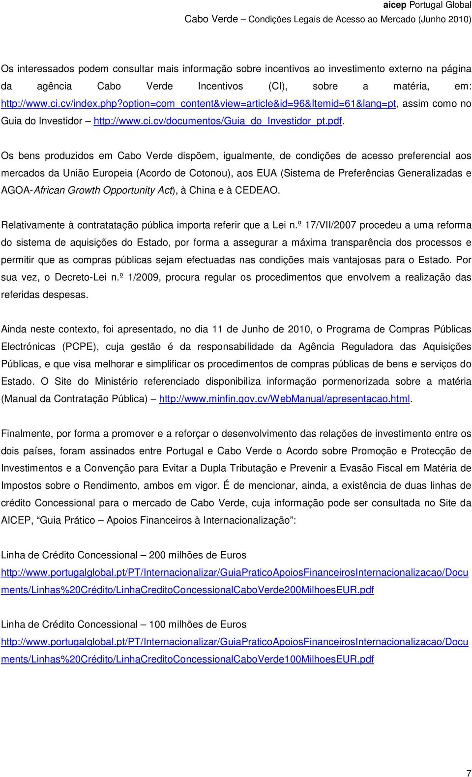 Os bens produzidos em Cabo Verde dispõem, igualmente, de condições de acesso preferencial aos mercados da União Europeia (Acordo de Cotonou), aos EUA (Sistema de Preferências Generalizadas e