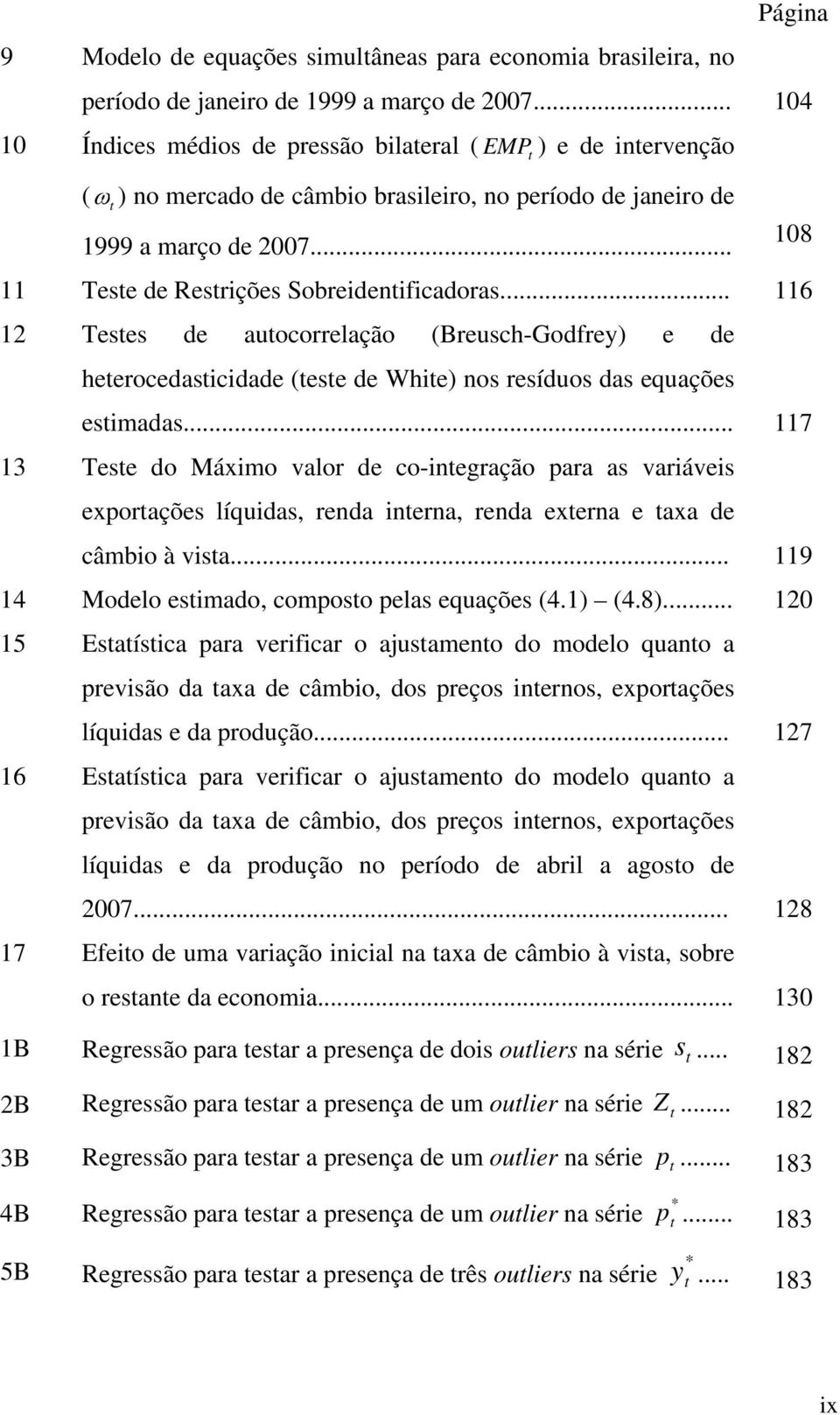 .. 6 Teses de auocorrelação (Breusch-Godfrey) e de heerocedascdade (ese de Whe) nos resíduos das equações esmadas.