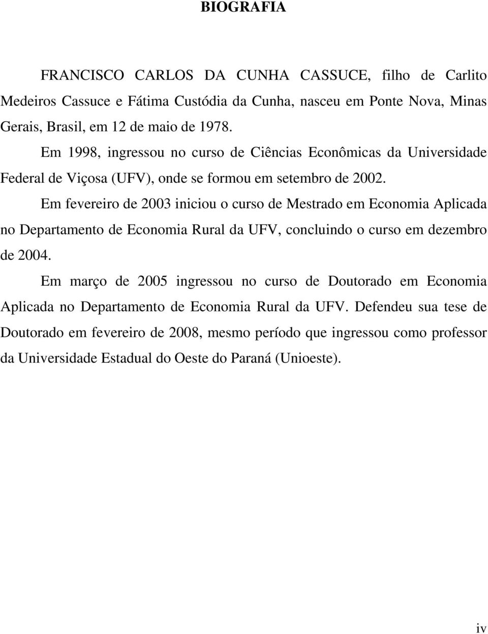 Em feverero de 003 ncou o curso de Mesrado em Economa Aplcada no Deparameno de Economa Rural da UFV, conclundo o curso em dezembro de 004.