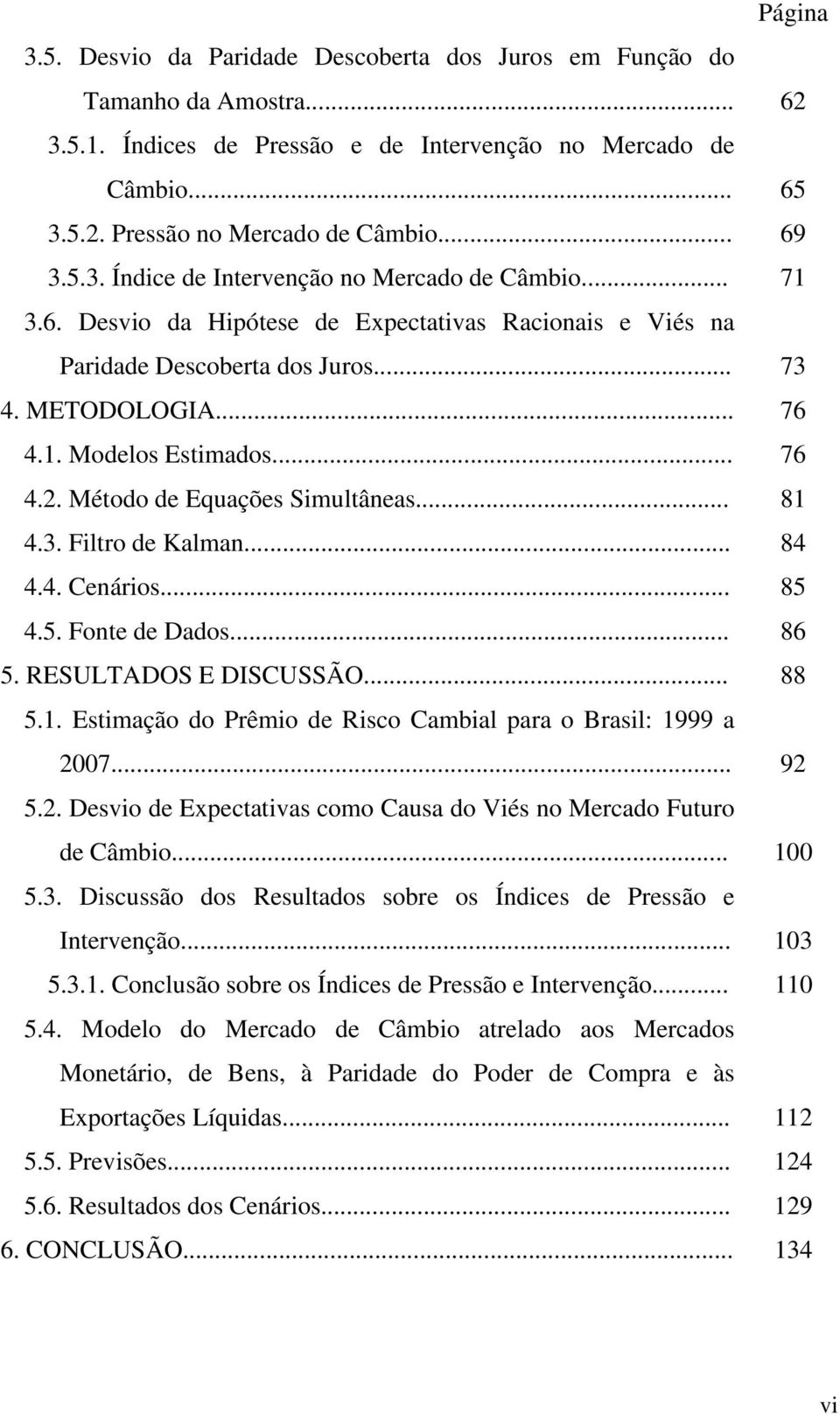 4. Cenáros... 85 4.5. Fone de Dados... 86 5. RESULTADOS E DISCUSSÃO... 88 5.. Esmação do Prêmo de Rsco Cambal para o Brasl: 999 a 007... 9 5.