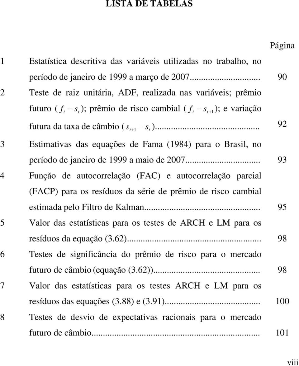 .. 9 3 Esmavas das equações de Fama (984) para o Brasl, no período de janero de 999 a mao de 007.