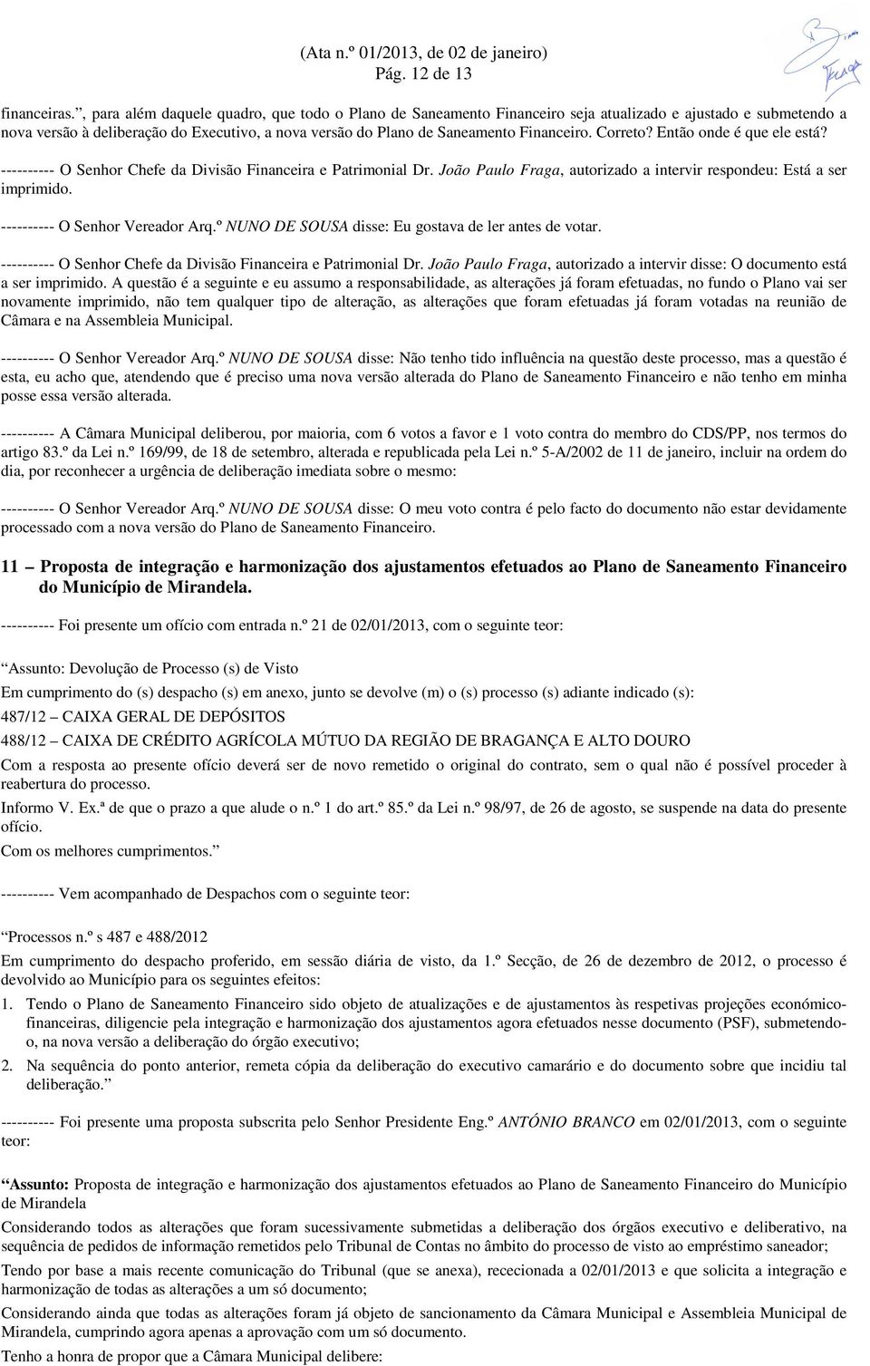 Correto? Então onde é que ele está? ---------- O Senhor Chefe da Divisão Financeira e Patrimonial Dr. João Paulo Fraga, autorizado a intervir respondeu: Está a ser imprimido.