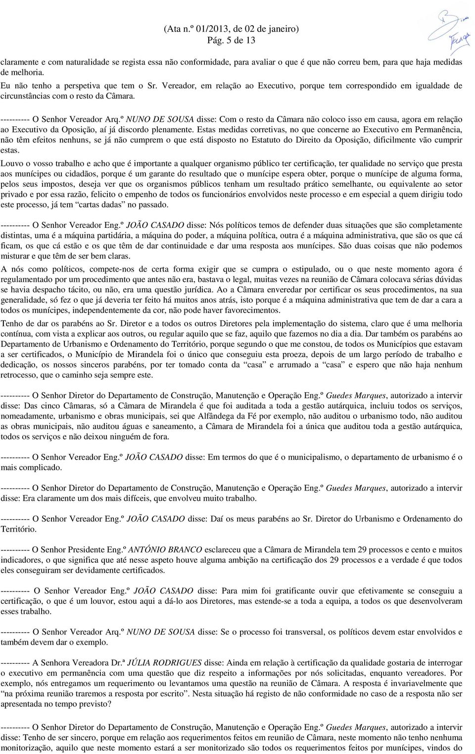 º NUNO DE SOUSA disse: Com o resto da Câmara não coloco isso em causa, agora em relação ao Executivo da Oposição, aí já discordo plenamente.