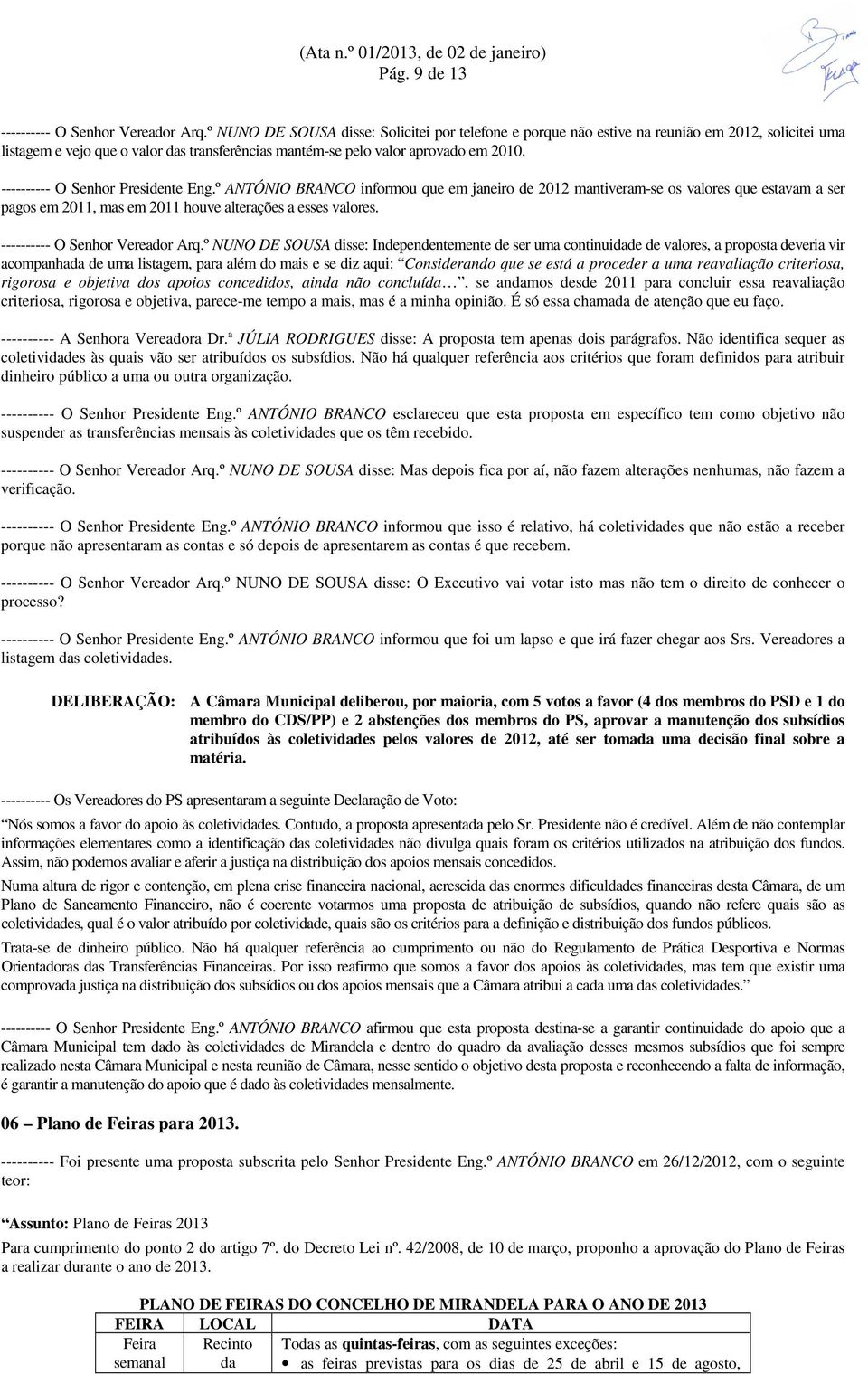 ---------- O Senhor Presidente Eng.º ANTÓNIO BRANCO informou que em janeiro de 2012 mantiveram-se os valores que estavam a ser pagos em 2011, mas em 2011 houve alterações a esses valores.