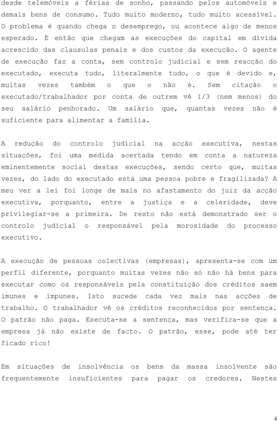 O agente de execução faz a conta, sem controlo judicial e sem reacção do executado, executa tudo, literalmente tudo, o que é devido e, muitas vezes também o que o não é.