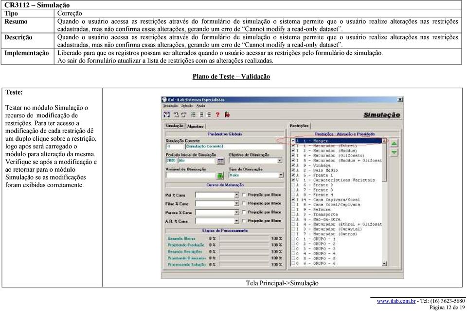 Descrição Quando o usuário acessa as restrições através do formulário de simulação o sistema permite que o usuário realize alterações nas restrições cadastradas, mas não  Implementação Liberado para