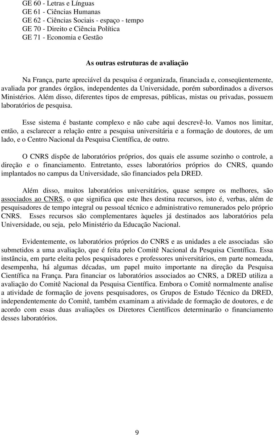 Além disso, diferentes tipos de empresas, públicas, mistas ou privadas, possuem laboratórios de pesquisa. Esse sistema é bastante complexo e não cabe aqui descrevê-lo.