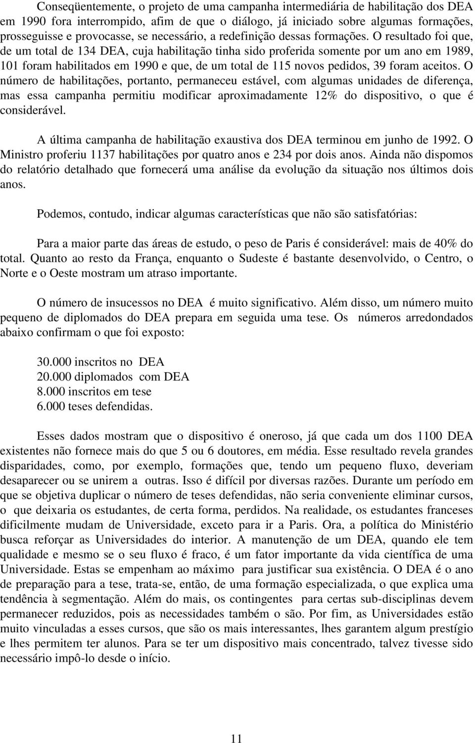 O resultado foi que, de um total de 134 DEA, cuja habilitação tinha sido proferida somente por um ano em 1989, 101 foram habilitados em 1990 e que, de um total de 115 novos pedidos, 39 foram aceitos.