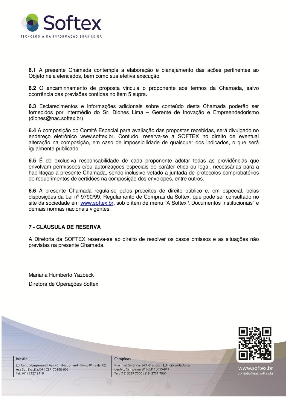 3 Esclarecimentos e informações adicionais sobre conteúdo desta Chamada poderão ser fornecidos por intermédio do Sr. Diones Lima Gerente de Inovação e Empreendedorismo (diones@nac.softex.br) 6.