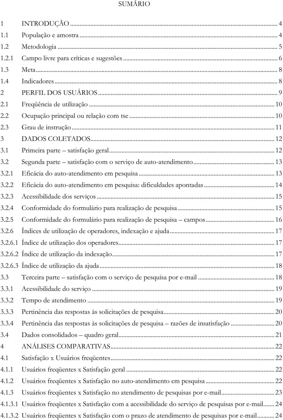 .. 13 3.2.1 Eficácia do auto-atendimento em pesquisa... 13 3.2.2 Eficácia do auto-atendimento em pesquisa: dificuldades apontadas... 14 3.2.3 Acessibilidade dos serviços... 15 3.2.4 Conformidade do formulário para realização de pesquisa.