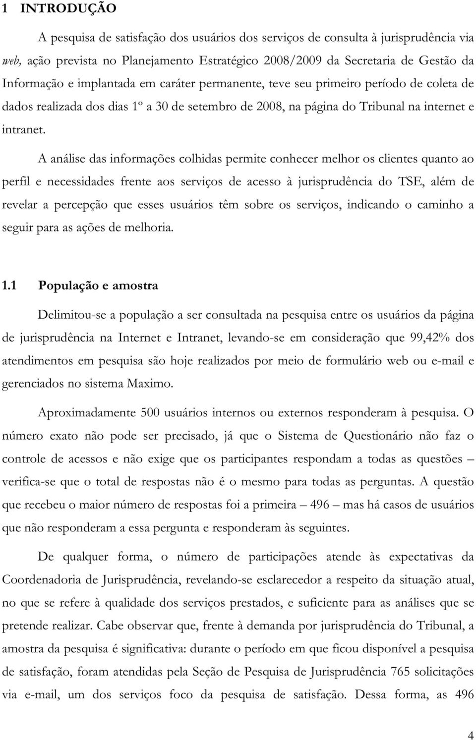 A análise das informações colhidas permite conhecer melhor os clientes quanto ao perfil e necessidades frente aos serviços de acesso à jurisprudência do TSE, além de revelar a percepção que esses