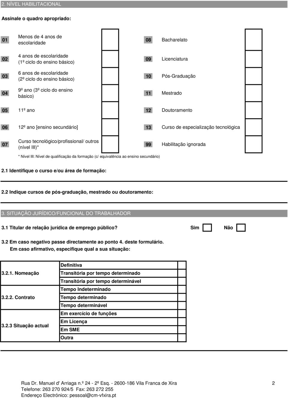 outros (nível III)* 99 Curso de especialização tecnológica Habilitação ignorada * Nível III: Nível de qualificação da formação (c/ equivalência ao ensino secundário) 2.