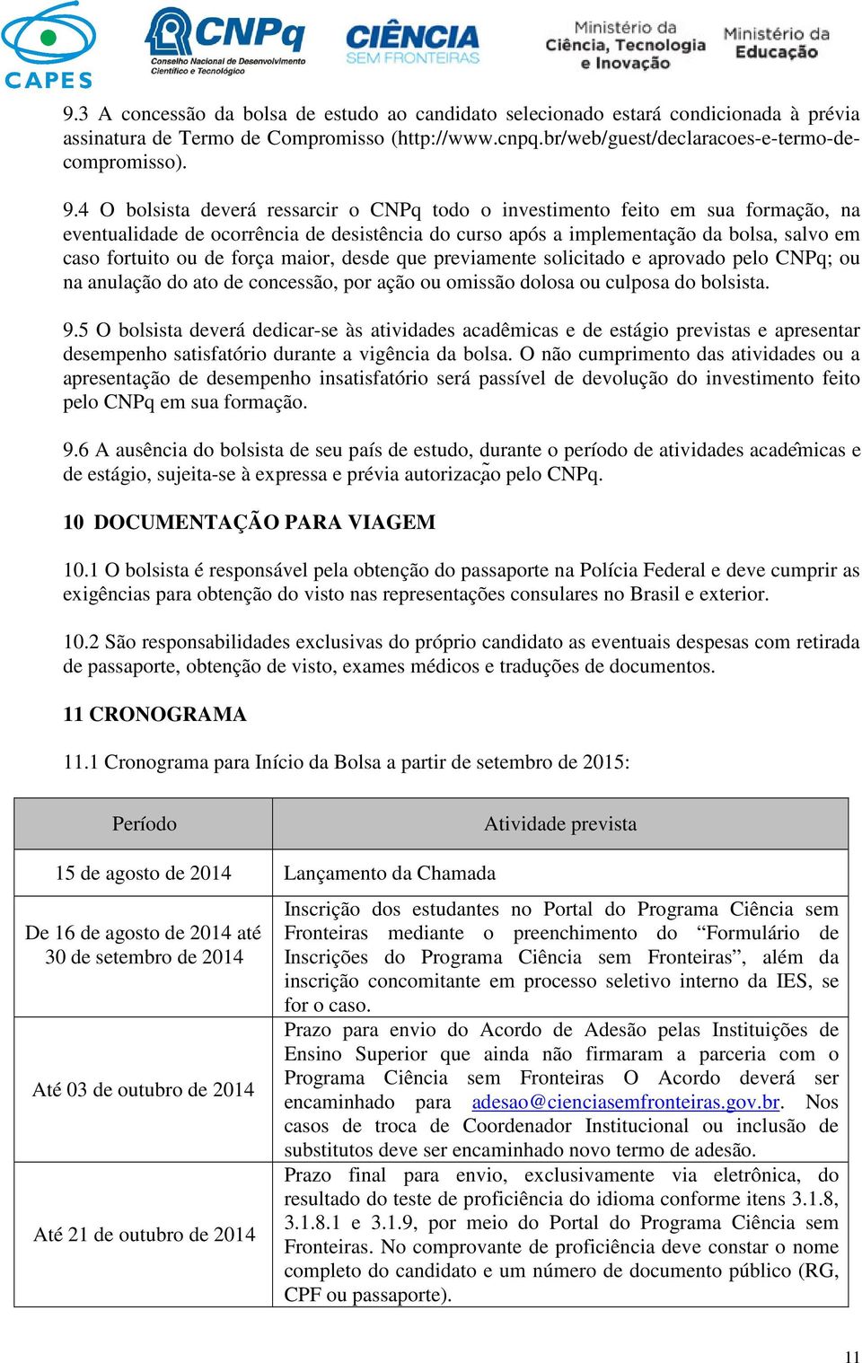 força maior, desde que previamente solicitado e aprovado pelo CNPq; ou na anulação do ato de concessão, por ação ou omissão dolosa ou culposa do bolsista. 9.