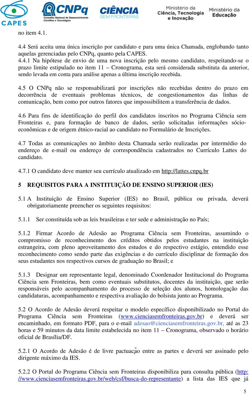 mesmo candidato, respeitando-se o prazo limite estipulado no item 11 Cronograma, esta será considerada substituta da anterior, sendo levada em conta para análise apenas a última inscrição recebida. 4.