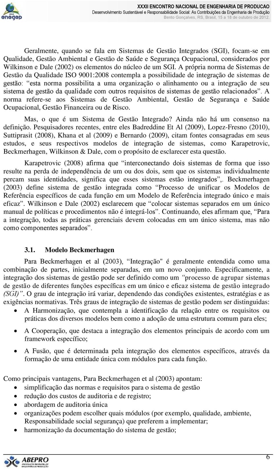 A própria norma de Sistemas de Gestão da Qualidade ISO 9001:2008 contempla a possibilidade de integração de sistemas de gestão: esta norma possibilita a uma organização o alinhamento ou a integração