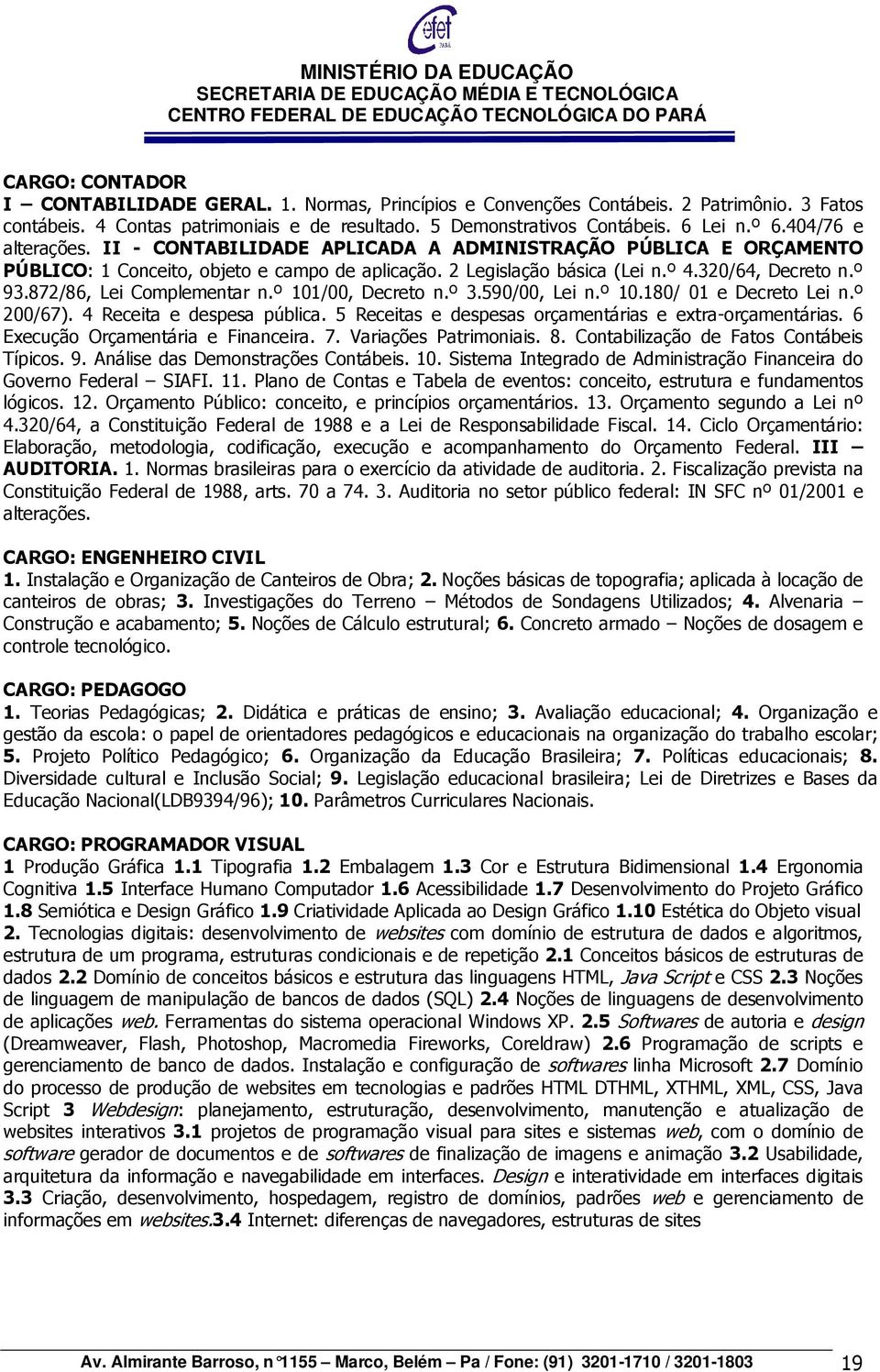 872/86, Lei Complementar n.º 101/00, Decreto n.º 3.590/00, Lei n.º 10.180/ 01 e Decreto Lei n.º 200/67). 4 Receita e despesa pública. 5 Receitas e despesas orçamentárias e extra-orçamentárias.