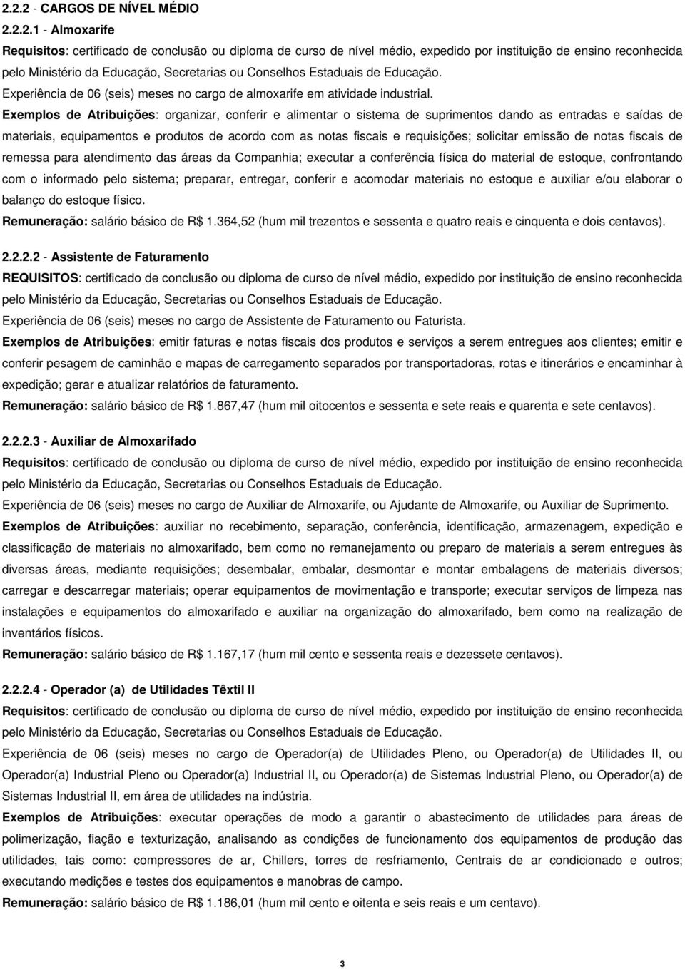 Exemplos de Atribuições: organizar, conferir e alimentar o sistema de suprimentos dando as entradas e saídas de materiais, equipamentos e produtos de acordo com as notas fiscais e requisições;