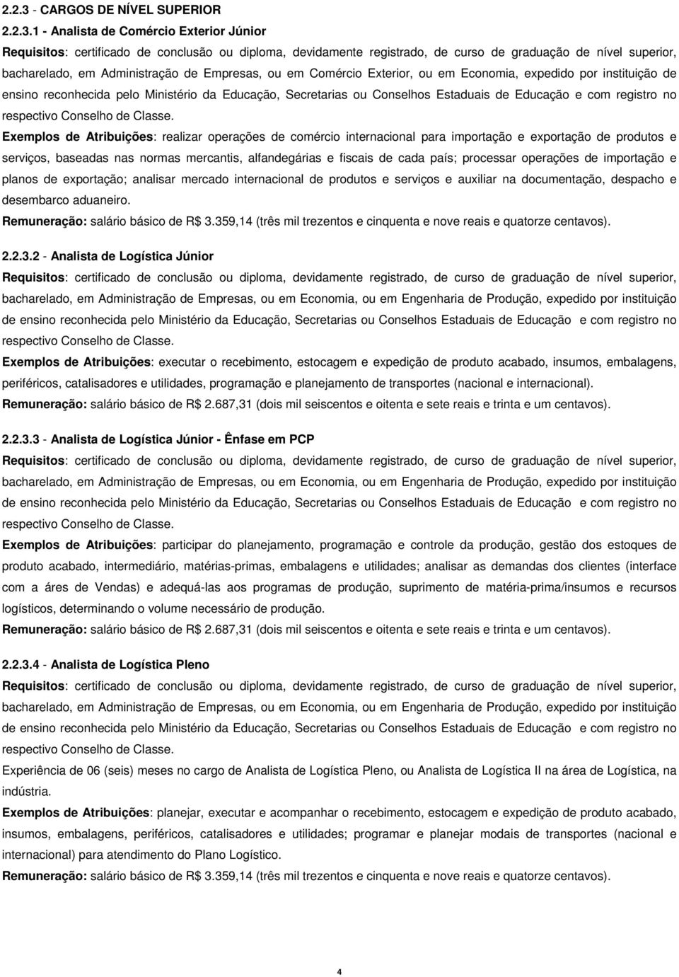 1 - Analista de Comércio Exterior Júnior Requisitos: certificado de conclusão ou diploma, devidamente registrado, de curso de graduação de nível superior, bacharelado, em Administração de Empresas,