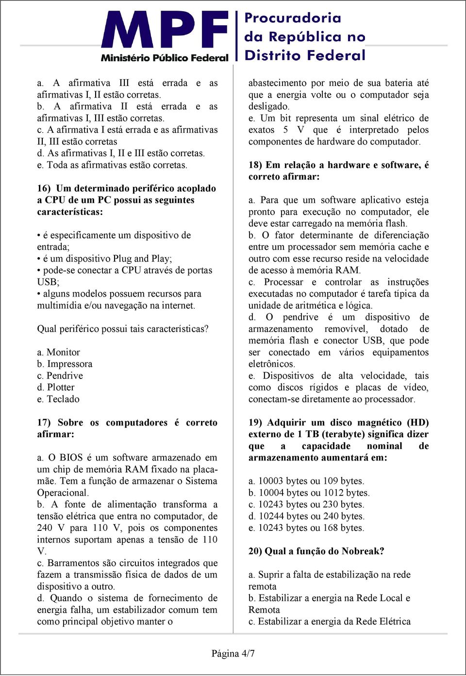 16) Um determinado periférico acoplado a CPU de um PC possui as seguintes características: é especificamente um dispositivo de entrada; é um dispositivo Plug and Play; pode-se conectar a CPU através