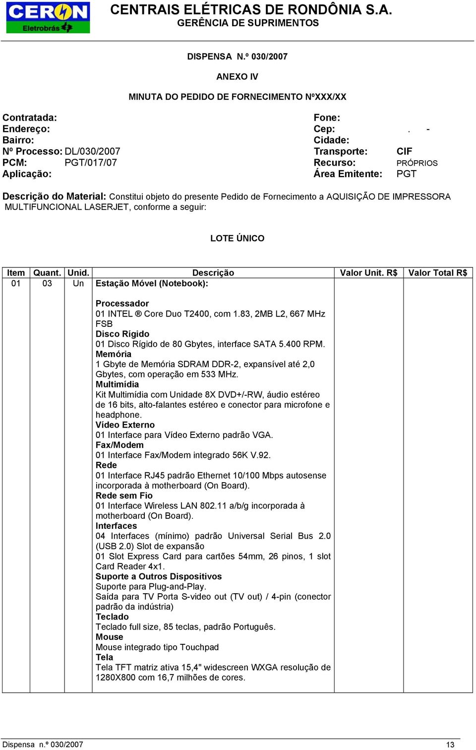 AQUISIÇÃO DE IMPRESSORA MULTIFUNCIONAL LASERJET, conforme a seguir: LOTE ÚNICO Item Quant. Unid. Descrição Valor Unit.