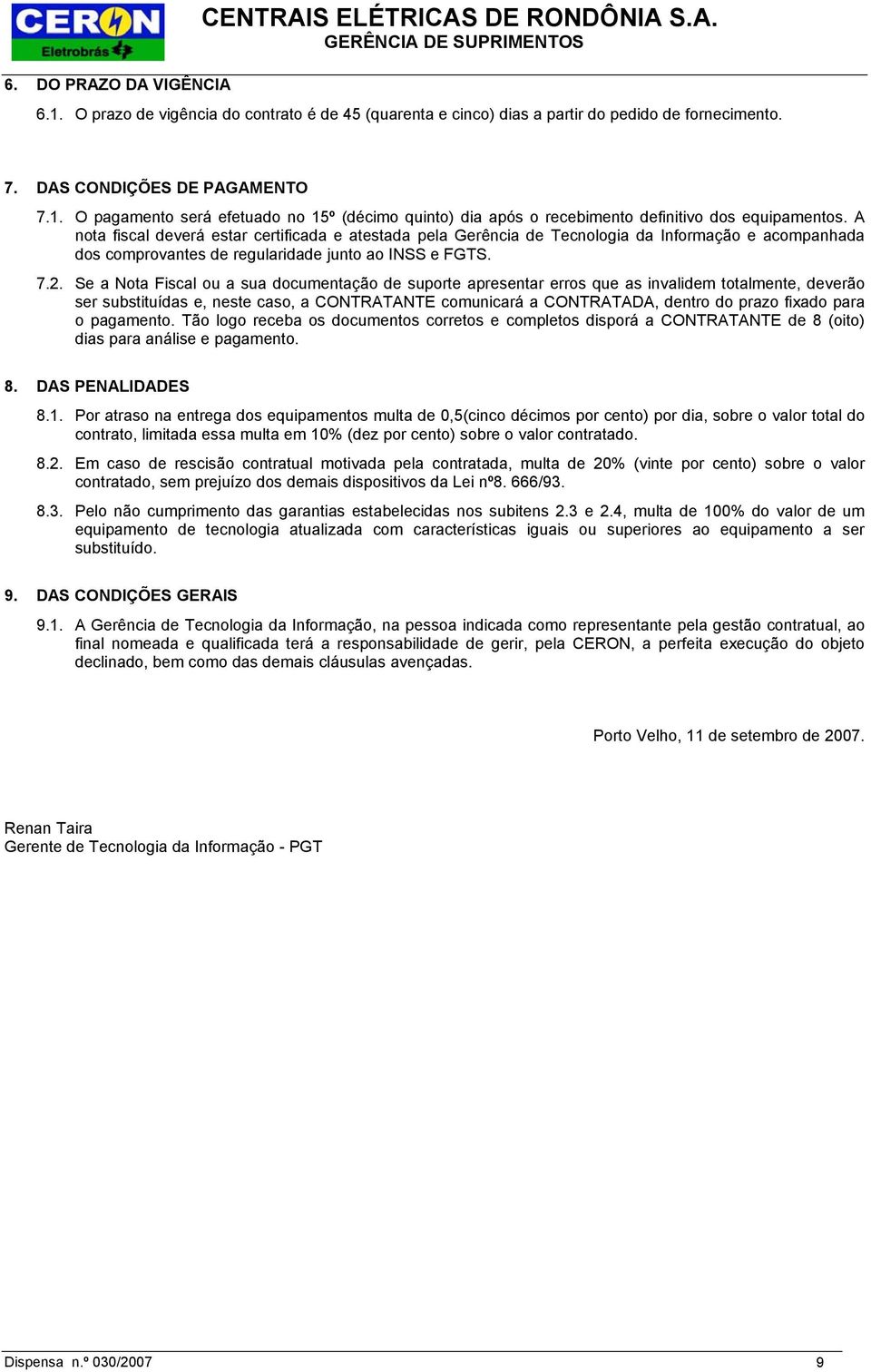 Se a Nota Fiscal ou a sua documentação de suporte apresentar erros que as invalidem totalmente, deverão ser substituídas e, neste caso, a CONTRATANTE comunicará a CONTRATADA, dentro do prazo fixado