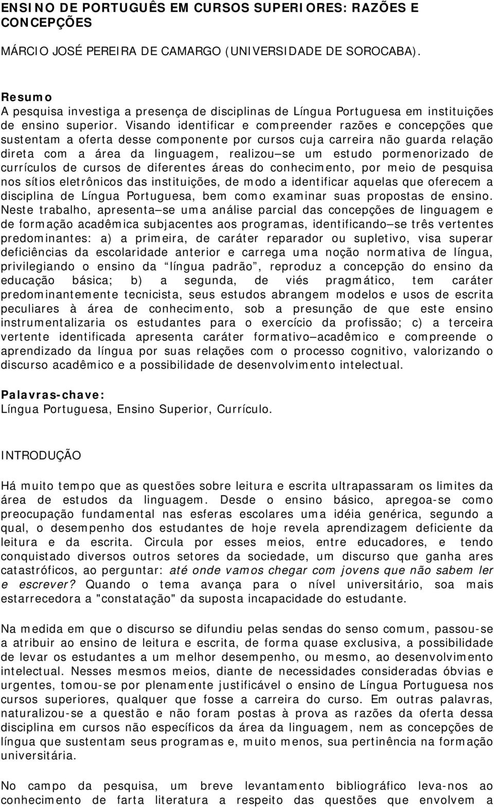 Visando identificar e compreender razões e concepções que sustentam a oferta desse componente por cursos cuja carreira não guarda relação direta com a área da linguagem, realizou se um estudo