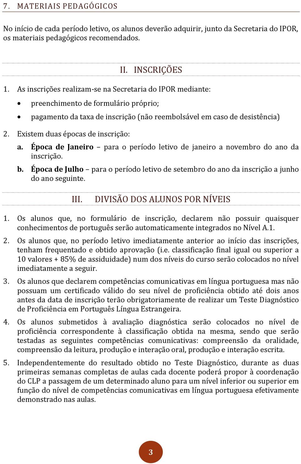 Existem duas épocas de inscrição: a. Época de Janeiro para o período letivo de janeiro a novembro do ano da inscrição. b.