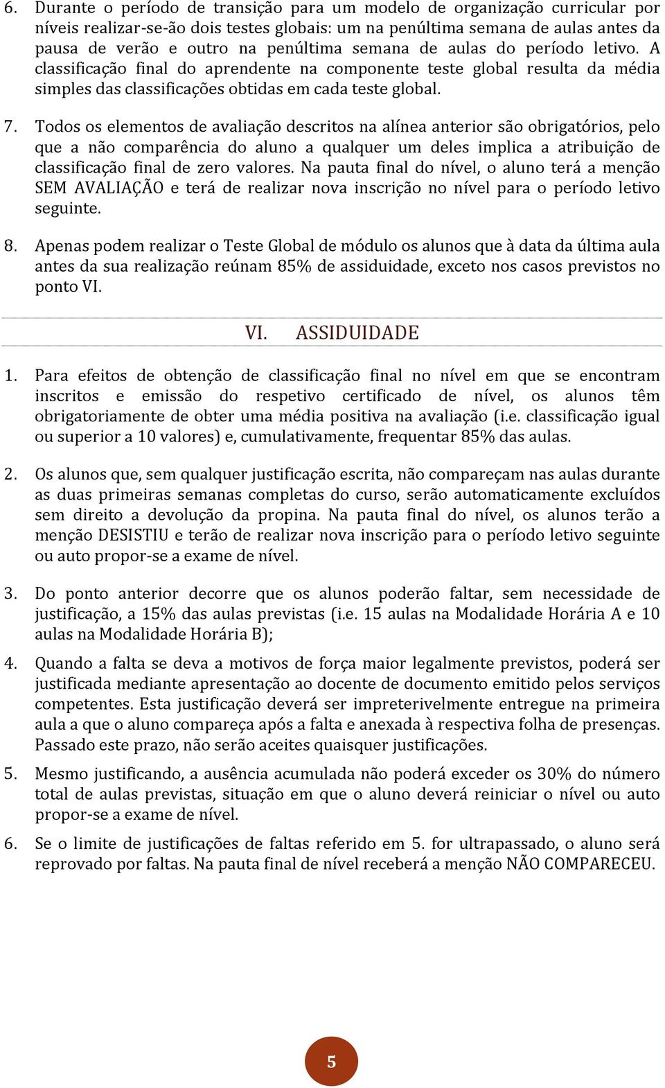 Todos os elementos de avaliação descritos na alínea anterior são obrigatórios, pelo que a não comparência do aluno a qualquer um deles implica a atribuição de classificação final de zero valores.