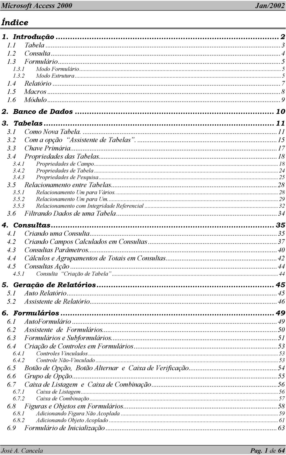 ..24 3.4.3 Propriedades de Pesquisa...25 3.5 Relacionamento entre Tabelas...28 3.5.1 Relacionamento Um para Vários...28 3.5.2 Relacionamento Um para Um...29 3.5.3 Relacionamento com Integridade Referencial.