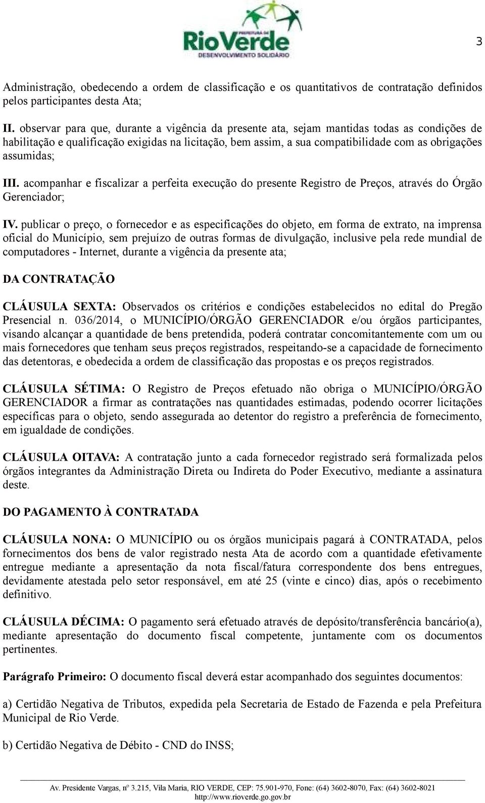 assumidas; III. acompanhar e fiscalizar a perfeita execução do presente Registro de Preços, através do Órgão Gerenciador; IV.