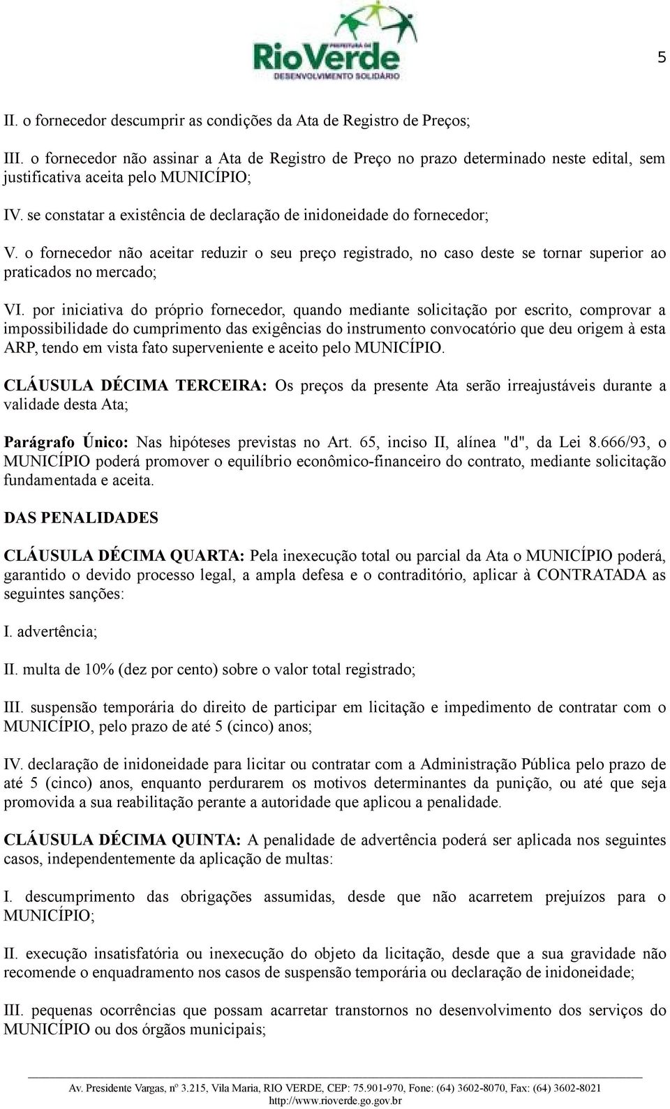 se constatar a existência de declaração de inidoneidade do fornecedor; V. o fornecedor não aceitar reduzir o seu preço registrado, no caso deste se tornar superior ao praticados no mercado; VI.