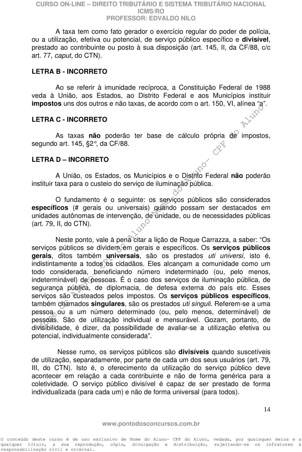 LETRA B - INCORRETO Ao se referir à imunidade recíproca, a Constituição Federal de 1988 veda à União, aos Estados, ao Distrito Federal e aos Municípios instituir impostos uns dos outros e não taxas,