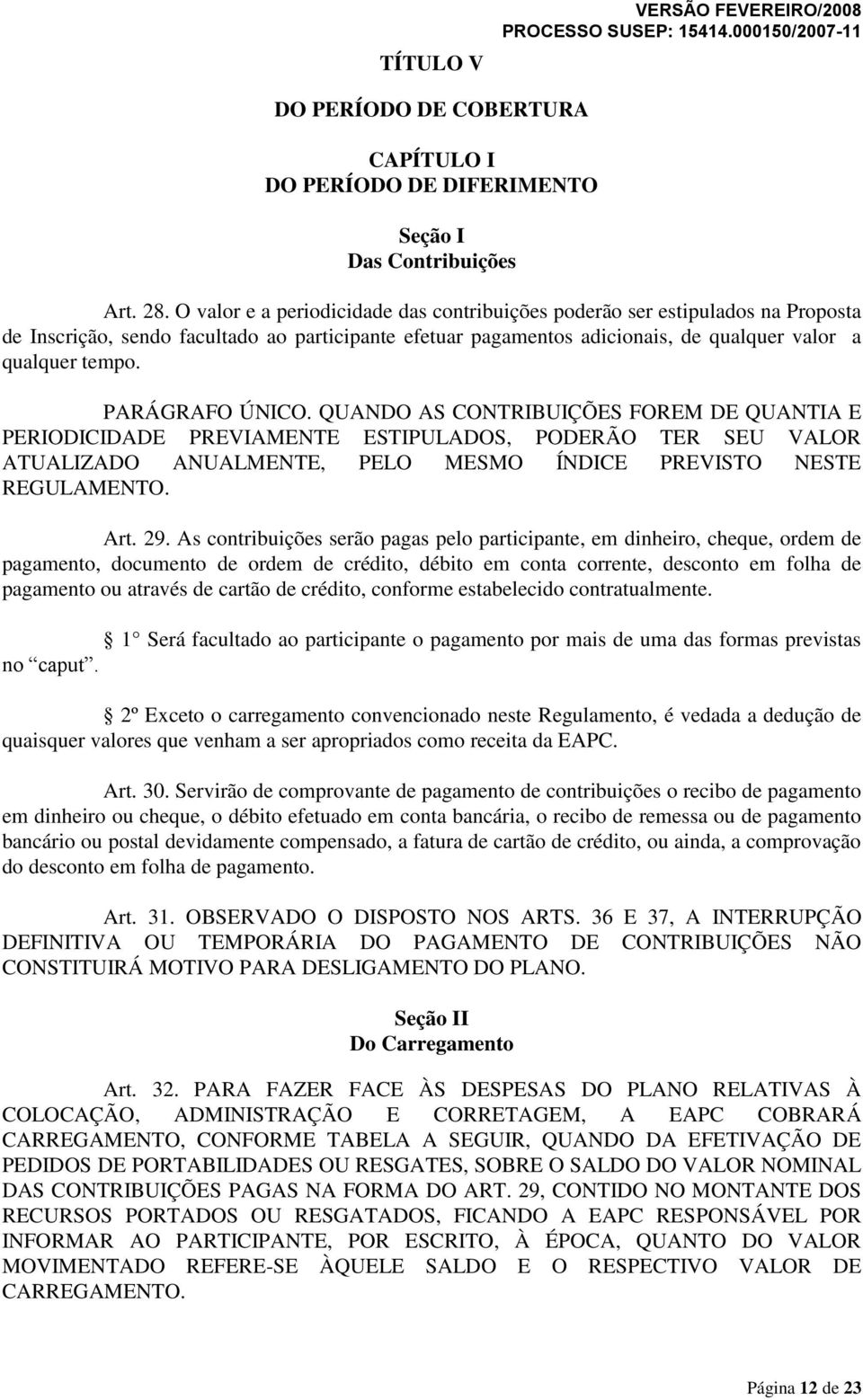 PARÁGRAFO ÚNICO. QUANDO AS CONTRIBUIÇÕES FOREM DE QUANTIA E PERIODICIDADE PREVIAMENTE ESTIPULADOS, PODERÃO TER SEU VALOR ATUALIZADO ANUALMENTE, PELO MESMO ÍNDICE PREVISTO NESTE REGULAMENTO. Art. 29.