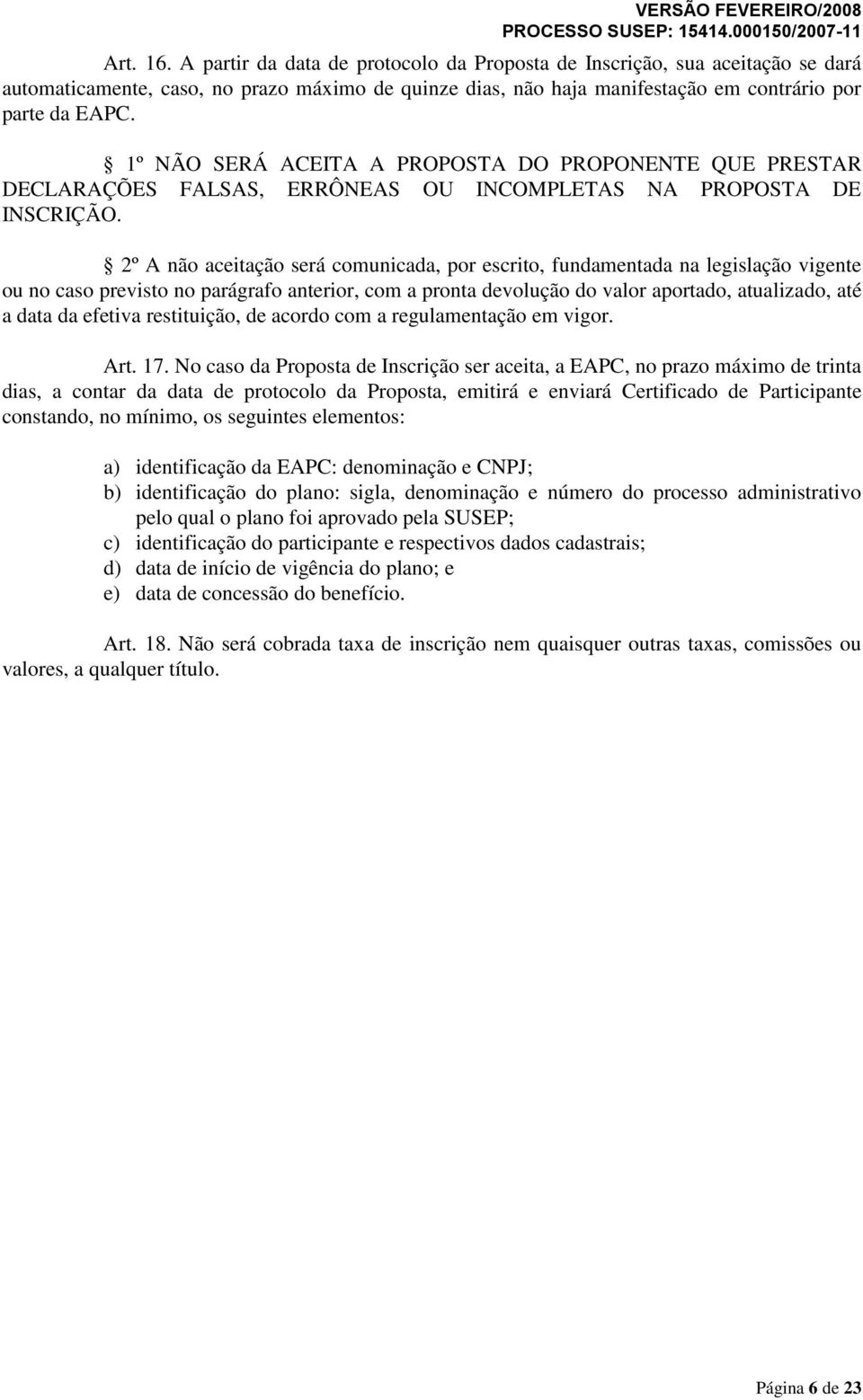 2º A não aceitação será comunicada, por escrito, fundamentada na legislação vigente ou no caso previsto no parágrafo anterior, com a pronta devolução do valor aportado, atualizado, até a data da