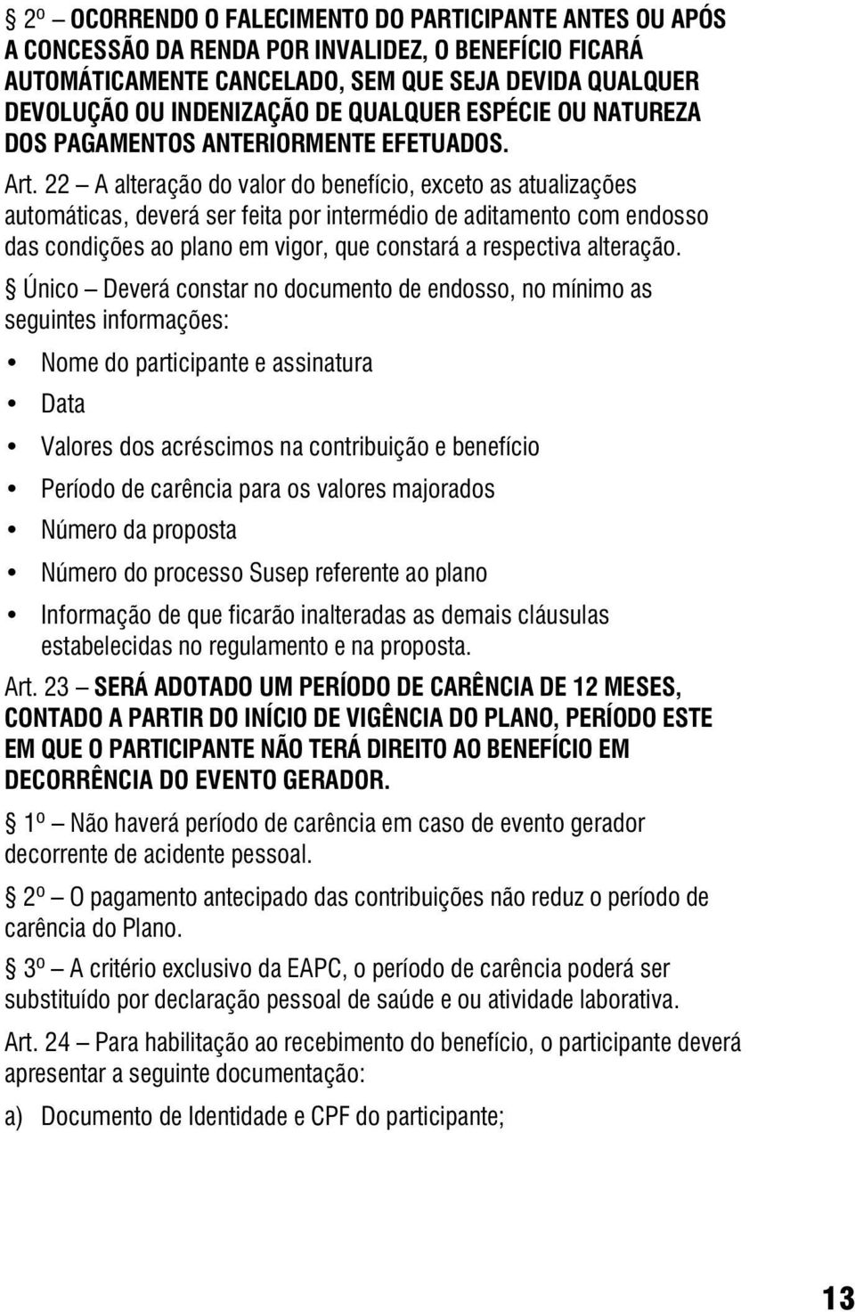 22 A alteração do valor do benefício, exceto as atualizações automáticas, deverá ser feita por intermédio de aditamento com endosso das condições ao plano em vigor, que constará a respectiva