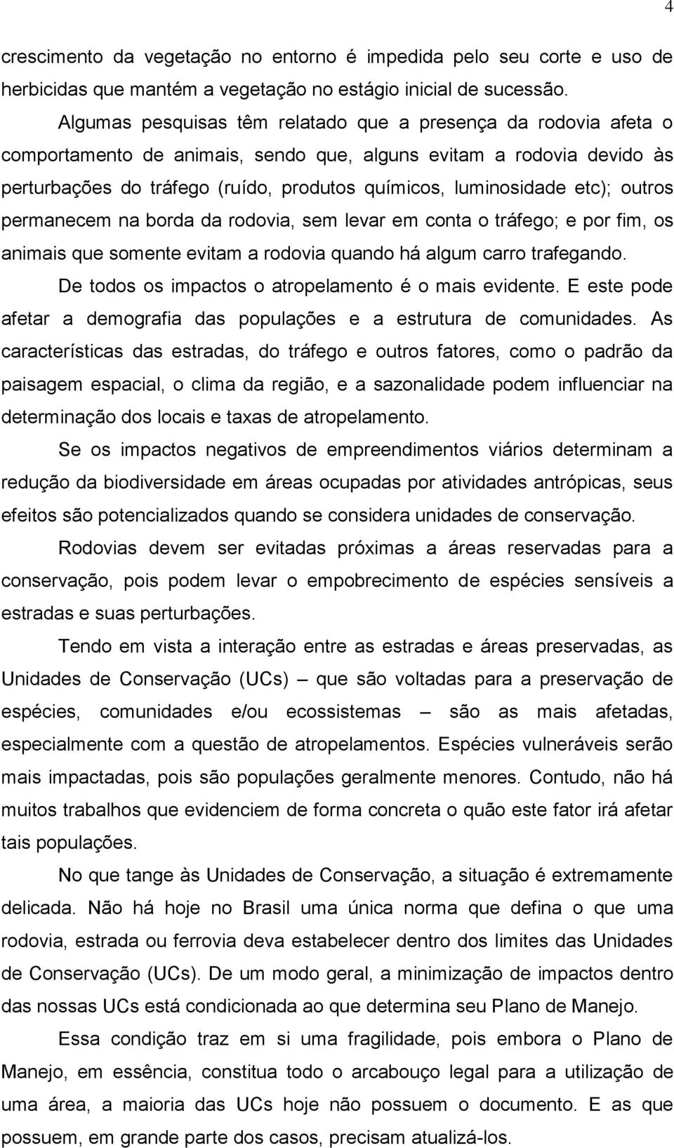 etc); outros permanecem na borda da rodovia, sem levar em conta o tráfego; e por fim, os animais que somente evitam a rodovia quando há algum carro trafegando.