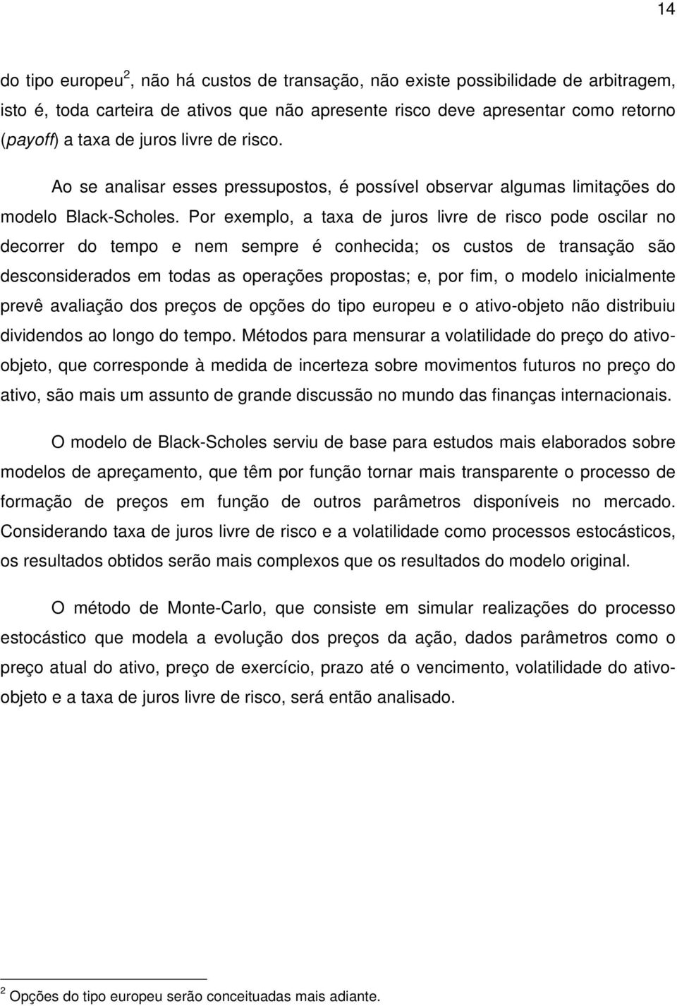 Por exemplo, a taxa de juros livre de risco pode oscilar no decorrer do tempo e nem sempre é conhecida; os custos de transação são desconsiderados em todas as operações propostas; e, por fim, o