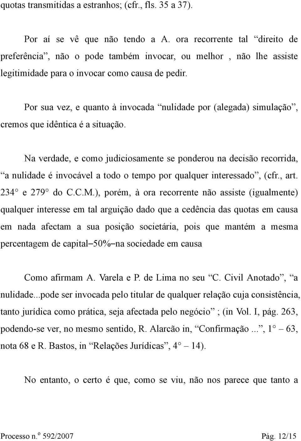 Por sua vez, e quanto à invocada nulidade por (alegada) simulação, cremos que idêntica é a situação.