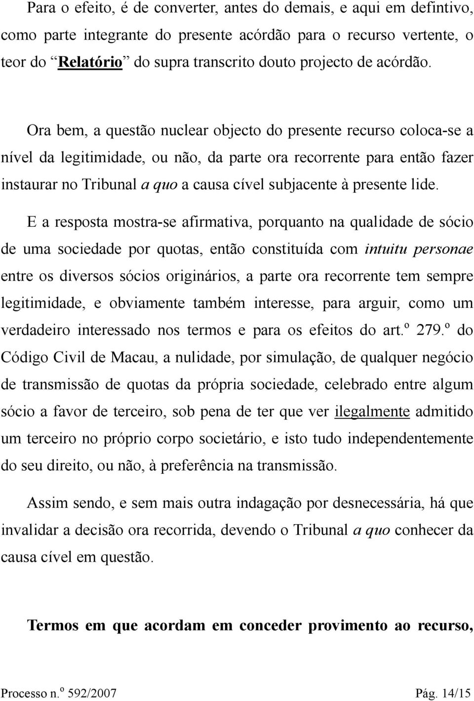 Ora bem, a questão nuclear objecto do presente recurso coloca-se a nível da legitimidade, ou não, da parte ora recorrente para então fazer instaurar no Tribunal a quo a causa cível subjacente à