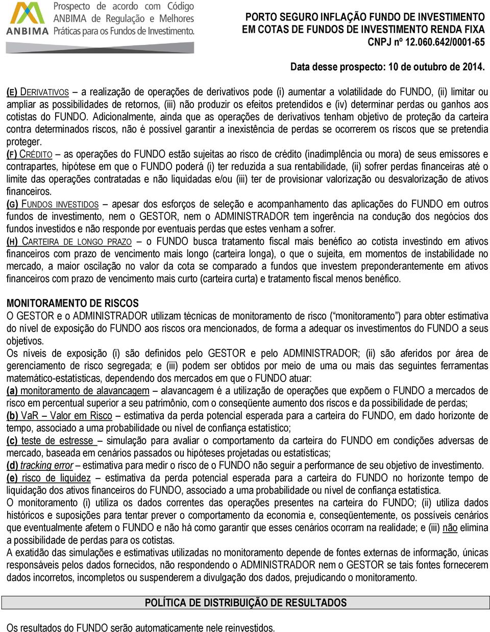 Adicionalmente, ainda que as operações de derivativos tenham objetivo de proteção da carteira contra determinados riscos, não é possível garantir a inexistência de perdas se ocorrerem os riscos que