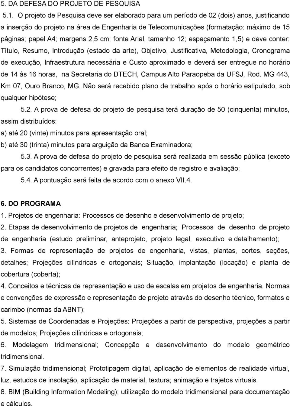 margens 2,5 cm; fonte Arial, tamanho 12; espaçamento 1,5) e deve conter: Título, Resumo, Introdução (estado da arte), Objetivo, Justificativa, Metodologia, Cronograma de execução, Infraestrutura