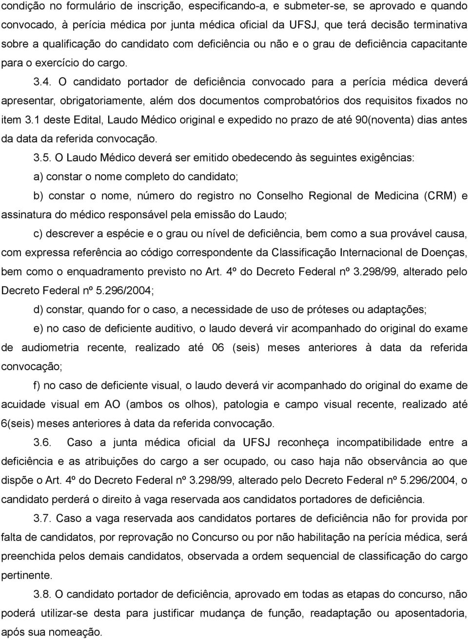 O candidato portador de deficiência convocado para a perícia médica deverá apresentar, obrigatoriamente, além dos documentos comprobatórios dos requisitos fixados no item 3.