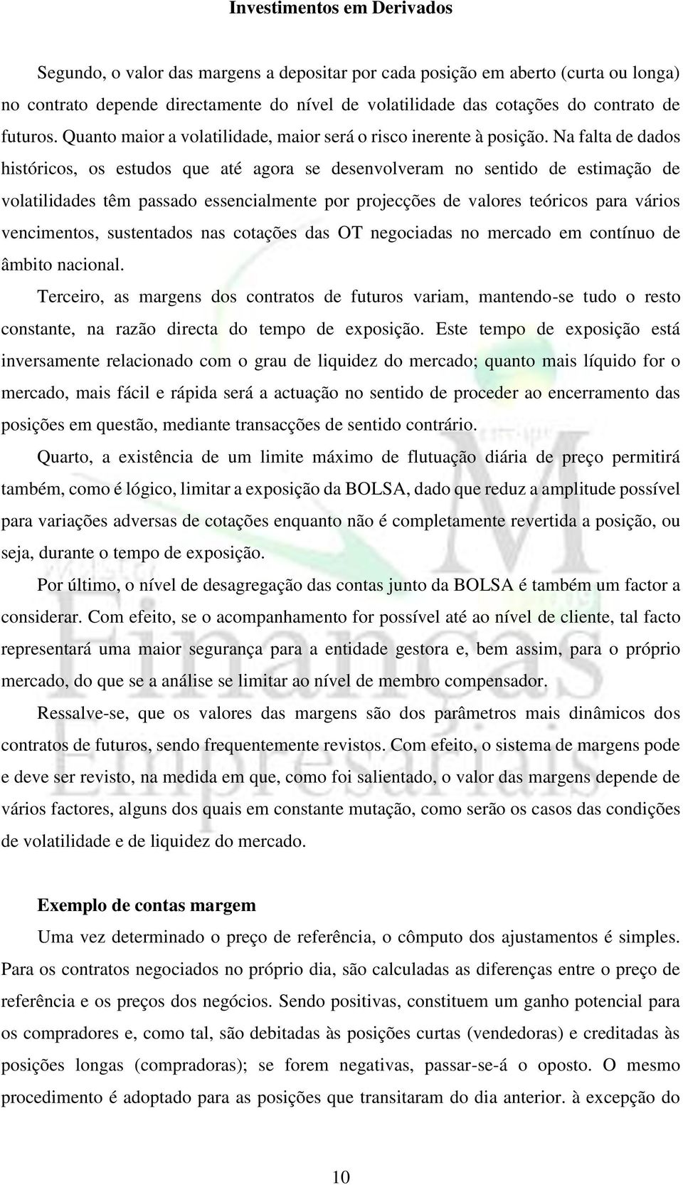 Na falta de dados históricos, os estudos que até agora se desenvolveram no sentido de estimação de volatilidades têm passado essencialmente por projecções de valores teóricos para vários vencimentos,