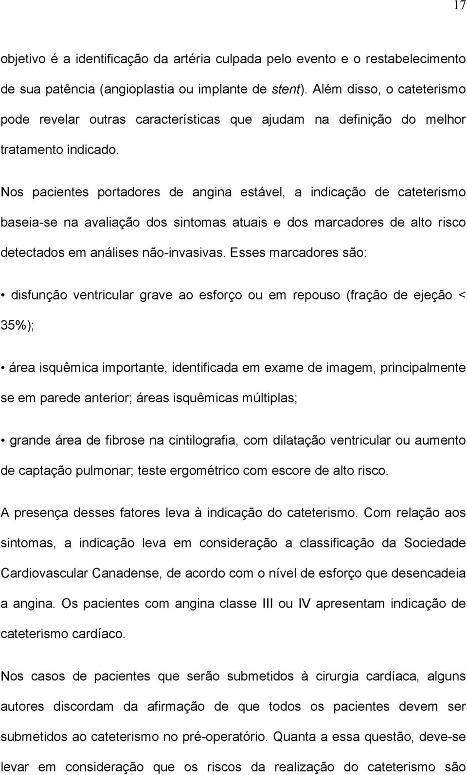 Nos pacientes portadores de angina estável, a indicação de cateterismo baseia-se na avaliação dos sintomas atuais e dos marcadores de alto risco detectados em análises não-invasivas.