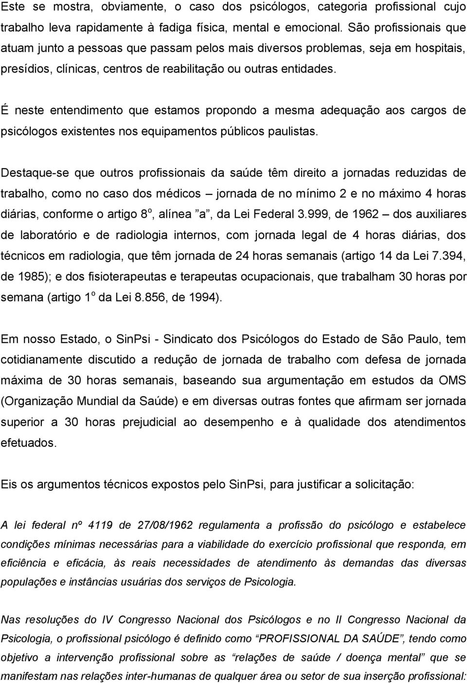 É neste entendimento que estamos propondo a mesma adequação aos cargos de psicólogos existentes nos equipamentos públicos paulistas.