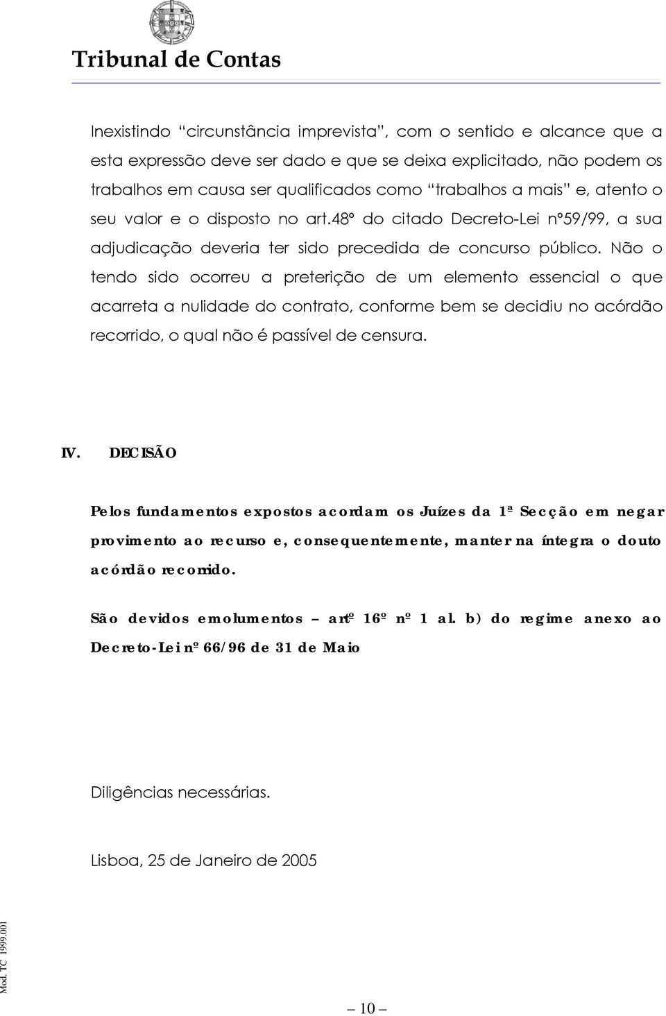 Não o tendo sido ocorreu a preterição de um elemento essencial o que acarreta a nulidade do contrato, conforme bem se decidiu no acórdão recorrido, o qual não é passível de censura. IV.