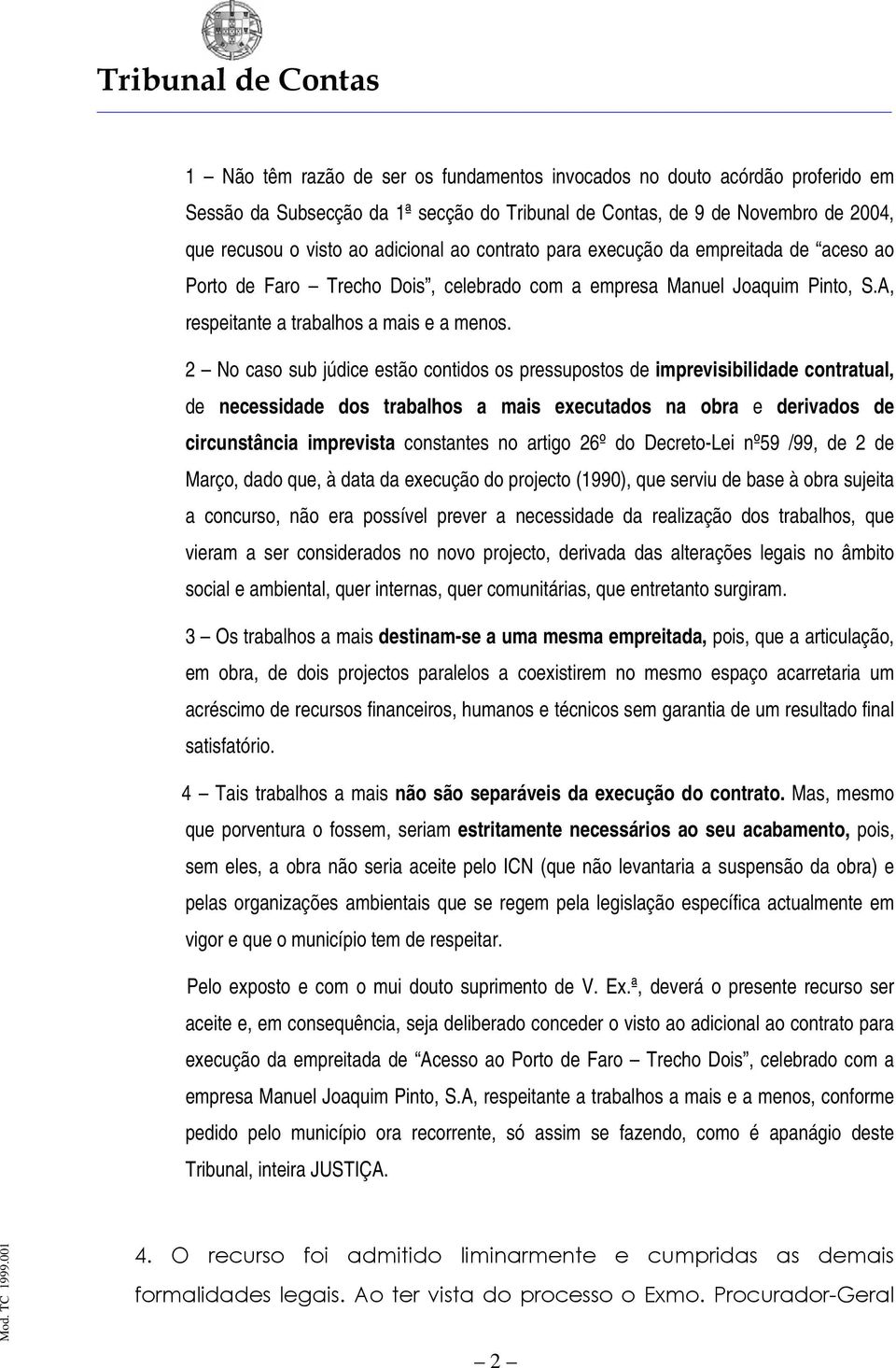 2 No caso sub júdice estão contidos os pressupostos de imprevisibilidade contratual, de necessidade dos trabalhos a mais executados na obra e derivados de circunstância imprevista constantes no